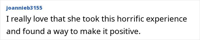 Screenshot of a comment: 'I really love that she took this horrific experience and found a way to make it positive.'