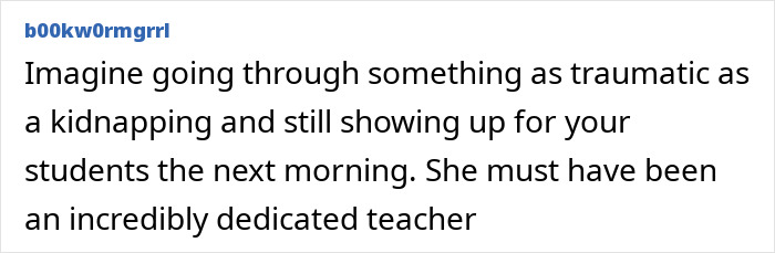A comment praising the dedication of a teacher who survived a kidnapping and still showed up for her students. A comment praising the dedication of a teacher who survived a kidnapping and still showed up for her students.
