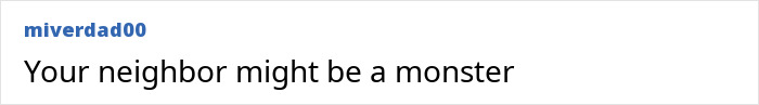 A comment stating a neighbor might be a monster, echoing the theme of the ordinary family's disturbing discovery.