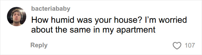 A comment from bacteriababy asking How humid was your house? I'm worried about the same in my apartment, regarding unexplained symptoms months later. A comment from bacteriababy asking How humid was your house? I'm worried about the same in my apartment, regarding unexplained symptoms months later.