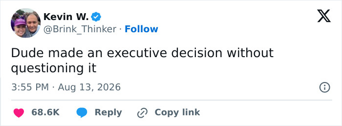 A tweet by Kevin W. replying to @Brink_Thinker: Dude made an executive decision without questioning it. Viral executive decision. A tweet by Kevin W. replying to @Brink_Thinker: Dude made an executive decision without questioning it. Viral executive decision.