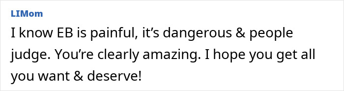 Screenshot of a comment from LIMom: I know EB is painful, it's dangerous & people judge. You're clearly amazing. I hope you get all you want & deserve!, relating to rare skin conditions. Screenshot of a comment from LIMom: I know EB is painful, it's dangerous & people judge. You're clearly amazing. I hope you get all you want & deserve!, relating to rare skin conditions.