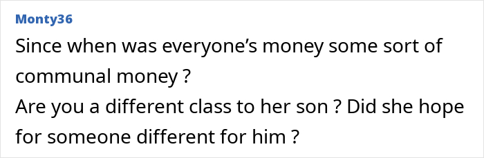 A screenshot of a comment from Monty36 asking if everyone's money is communal and if the woman is a different class than her son, suggesting MIL's anger. A screenshot of a comment from Monty36 asking if everyone's money is communal and if the woman is a different class than her son, suggesting MIL's anger.