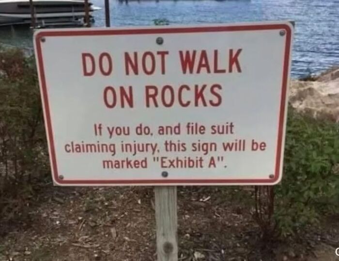 A silly funny sign near water warns: DO NOT WALK ON ROCKS. If you file suit, this sign will be Exhibit A.