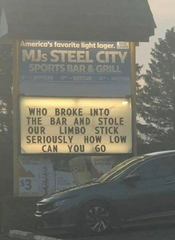 A silly funny sign outside a bar humorously asks, WHO BROKE INTO THE BAR AND STOLE OUR LIMBO STICK SERIOUSLY HOW LOW CAN YOU GO.