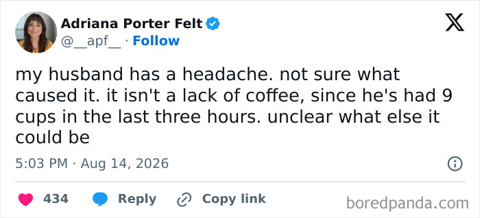 Funny tweets about a husband's headache despite consuming 9 cups of coffee, highlighting life's unhinged moments.