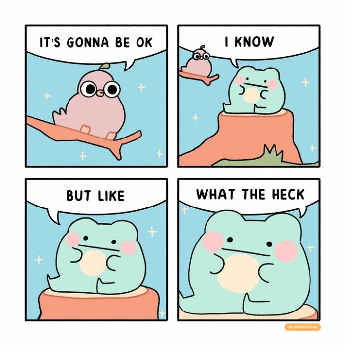An everyday life comic featuring a pink bird telling a green frog, It's gonna be OK, followed by the frog's real feelings.