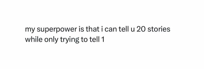 A meme with text: my superpower is that i can tell u 20 stories while only trying to tell 1.