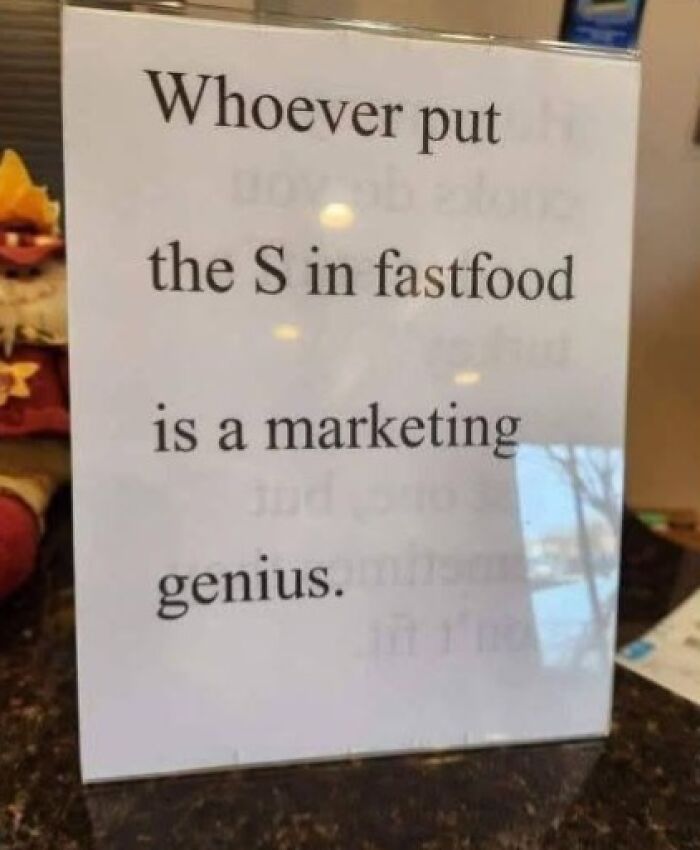 A silly funny sign states, Whoever put the S in fastfood is a marketing genius, playing on the word fast.