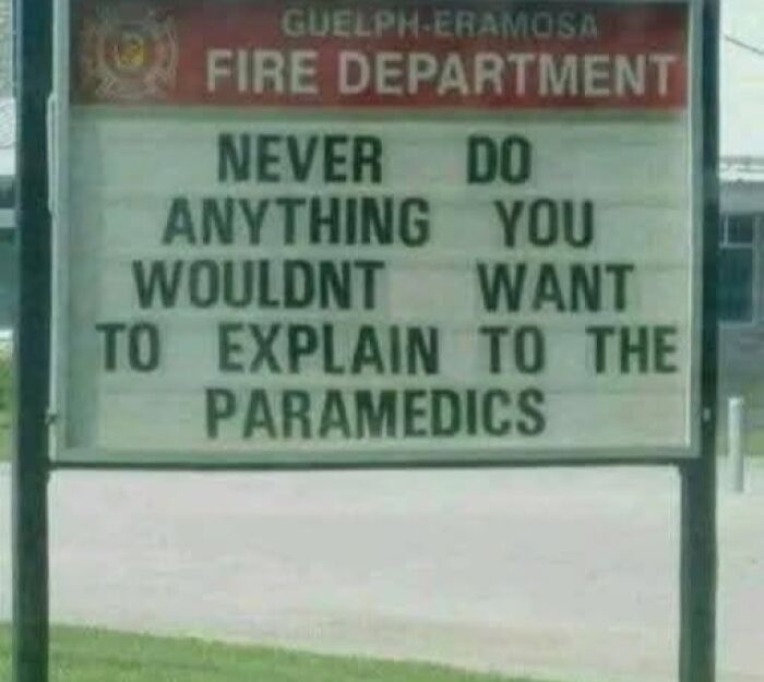 A funny sign from Guelph-Eramosa Fire Department: Never do anything you wouldnt want to explain to the paramedics. Silly signs.
