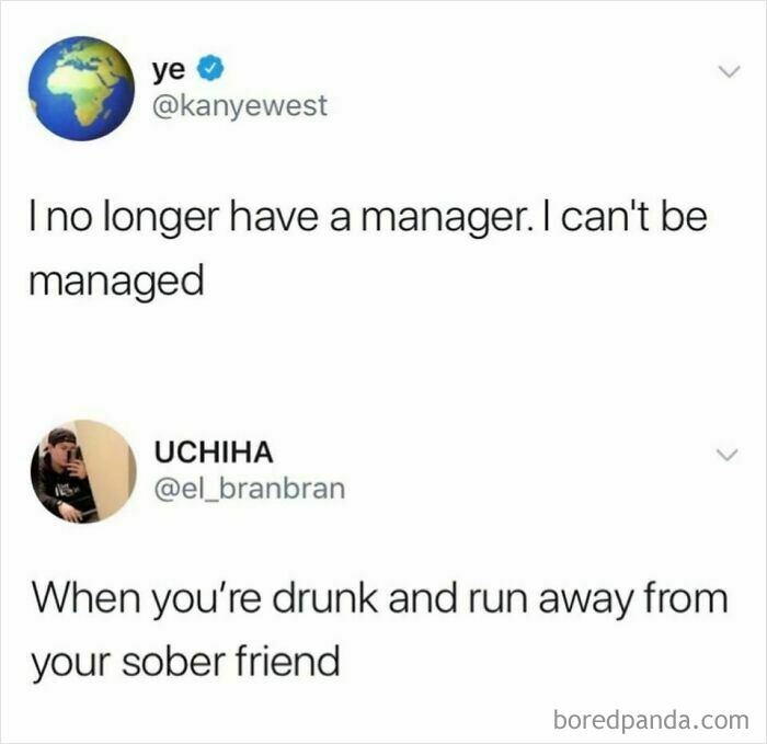 Kanye West tweet 'I no longer have a manager. I can't be managed' followed by a humorous reply about being drunk, showing unbelievably stupid logic.