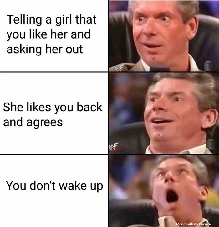 A meme with Vince McMahon showing progressively more shocked expressions. Funny relationships memes about a dream asking a girl out.