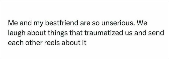 White background with black text reading: Me and my bestfriend are so unserious. We laugh about things that traumatized us and send each other reels about it, a funny meme.