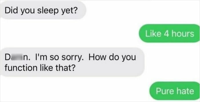 A screenshot of a text conversation where someone asks if the other person slept, and they reply Like 4 hours, then Pure hate, capturing the internet at its strangest.