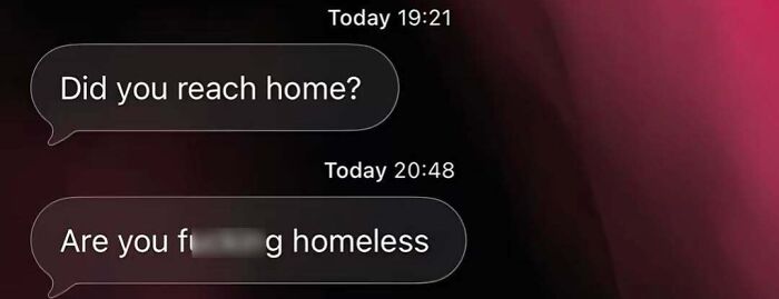 A screenshot capturing a strange and unfiltered internet moment with a text asking Are you f***ing homeless.