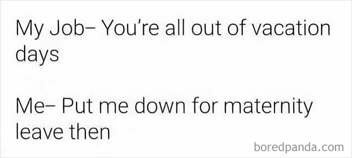 A relatable work meme with the text My Job- You're all out of vacation days, Me- Put me down for maternity leave then.