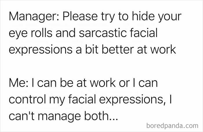 Relatable work meme: a white box with black text that says, Manager: Please try to hide your eye rolls and sarcastic facial expressions a bit better at work. Me: I can be at work or I can control my facial expressions, I can't manage both..., and boredpanda.com in the corner.