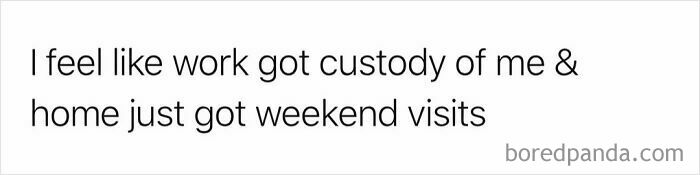 Relatable work meme: a white box with black text that says, I feel like work got custody of me & home just got weekend visits, and boredpanda.com in the corner.