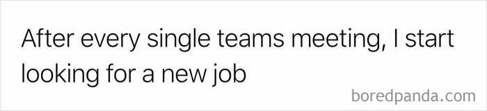 A concise work meme expressing the desire to find a new job after every Teams meeting, highlighting work-related feelings.