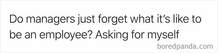 A white image with text asking, Do managers just forget what it's like to be an employee? A relatable work meme.