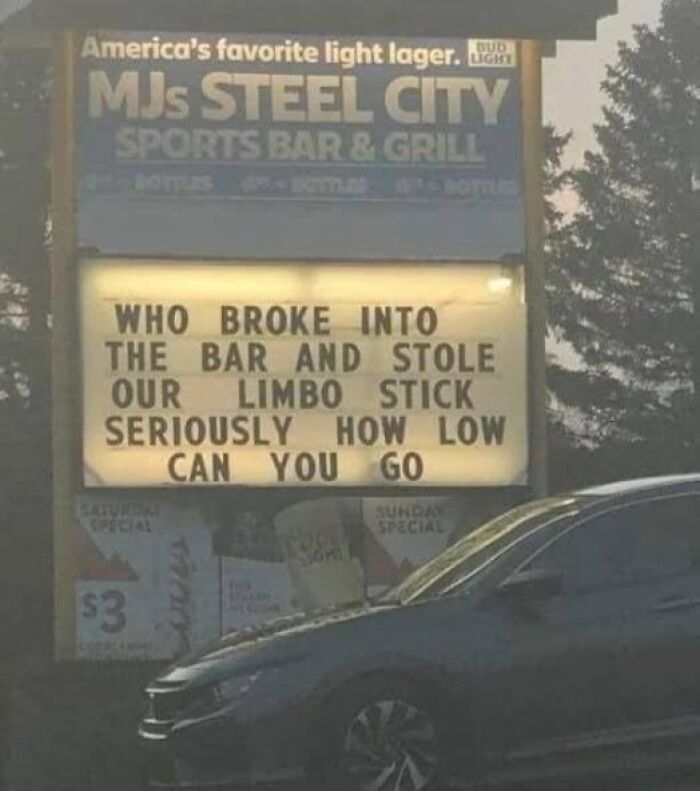 A silly funny sign outside a bar humorously asks, WHO BROKE INTO THE BAR AND STOLE OUR LIMBO STICK SERIOUSLY HOW LOW CAN YOU GO.