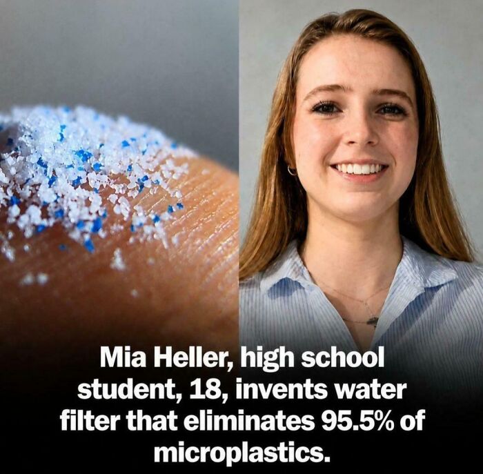 Mia Heller, an 18-year-old student, invented a water filter that removes 95.5% of microplastics from water, an uplifting post.