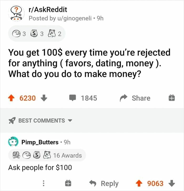 A Reddit thread asking what you would do for money if you get $100 for every rejection, with a comment saying to ask people for $100. Read the comments.