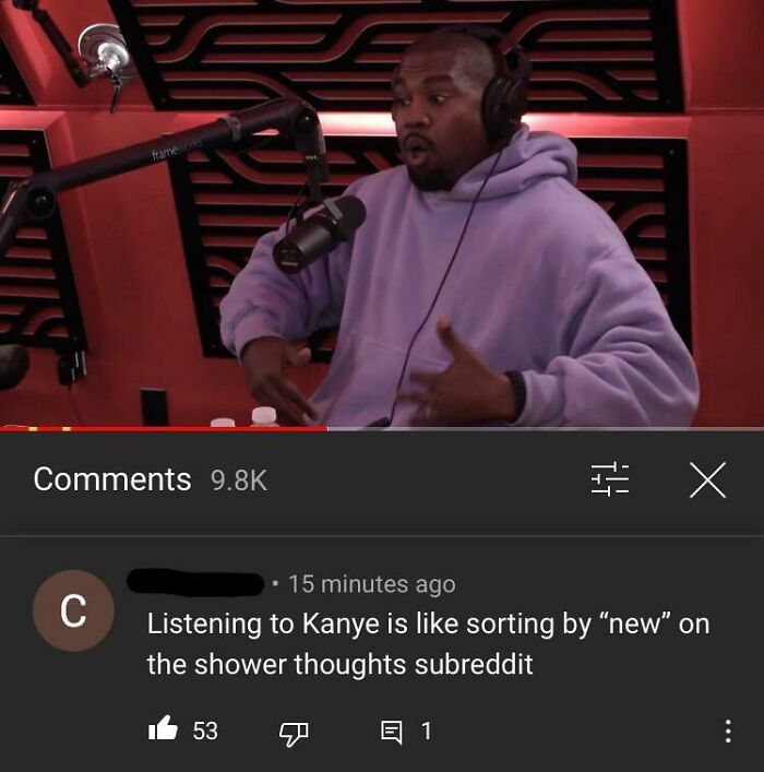Kanye West in an interview with a funny comment section comparing listening to him to sorting by new on r/showerthoughts.