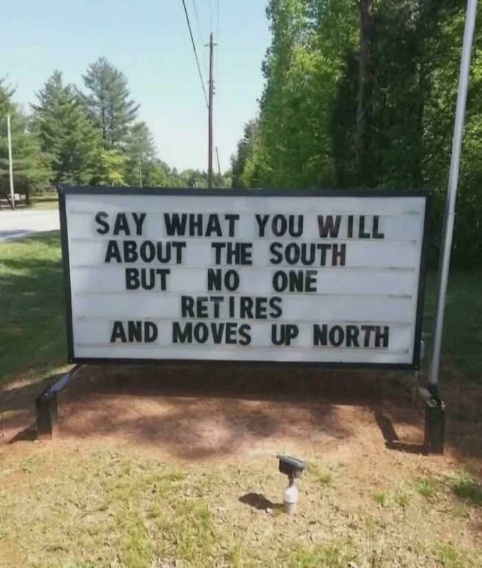 A funny chaotic sign spotted in the wild: Say what you will about the South but no one retires and moves up North.