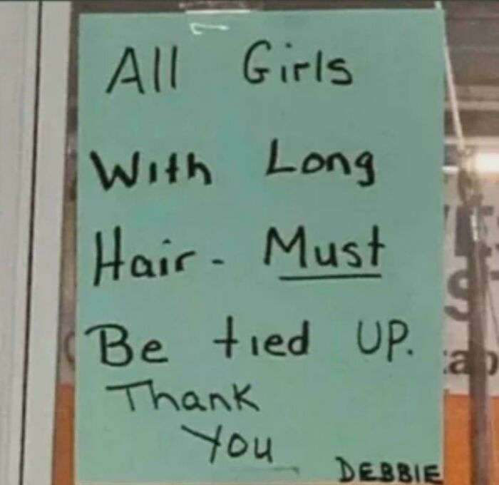 A chaotic sign spotted in the wild: ALL GIRLS WITH LONG HAIR - MUST BE TIED UP. Thank You Debbie.