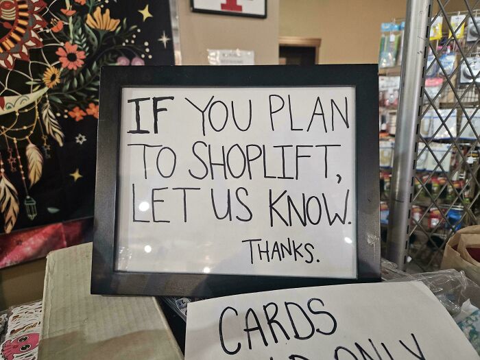A chaotic sign in a shop that reads, IF YOU PLAN TO SHOPLIFT, LET US KNOW. Thanks., making people question reality.