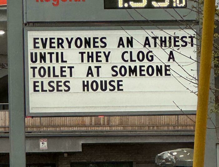 A chaotic sign spotted in the wild reading: Everyone's an atheist until they clog a toilet at someone else's house.