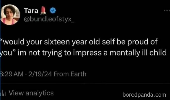 Funny memes with unhinged humor, a tweet by Tara about not impressing her sixteen-year-old self.