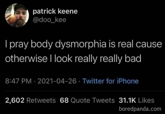 Funny meme from Twitter about body dysmorphia, saying 'I pray body dysmorphia is real cause otherwise I look really really bad,' for unhinged humor.