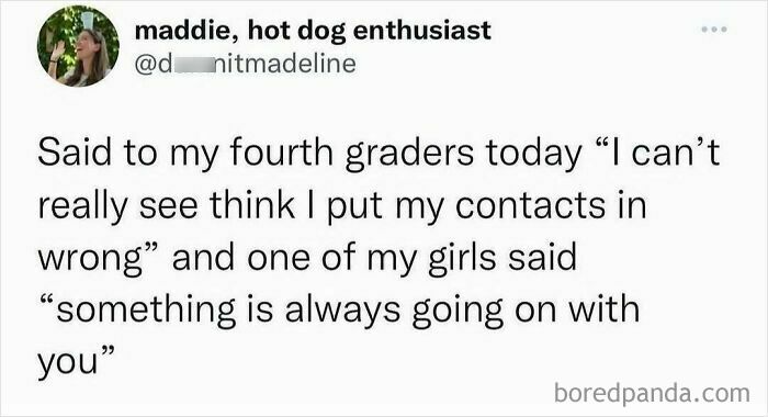 A funny meme of a tweet where a teacher told fourth graders about her contacts and a student replied, something is always going on with you.
