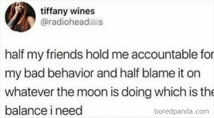 A funny meme from a tweet about friends holding one accountable for bad behavior or blaming the moon.