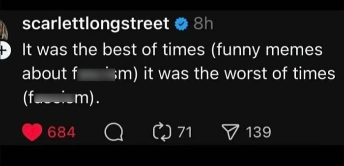 A tweet from scarlettlongstreet that reads 'It was the best of times (funny memes about f***ism) it was the worst of times (f***ism)'.