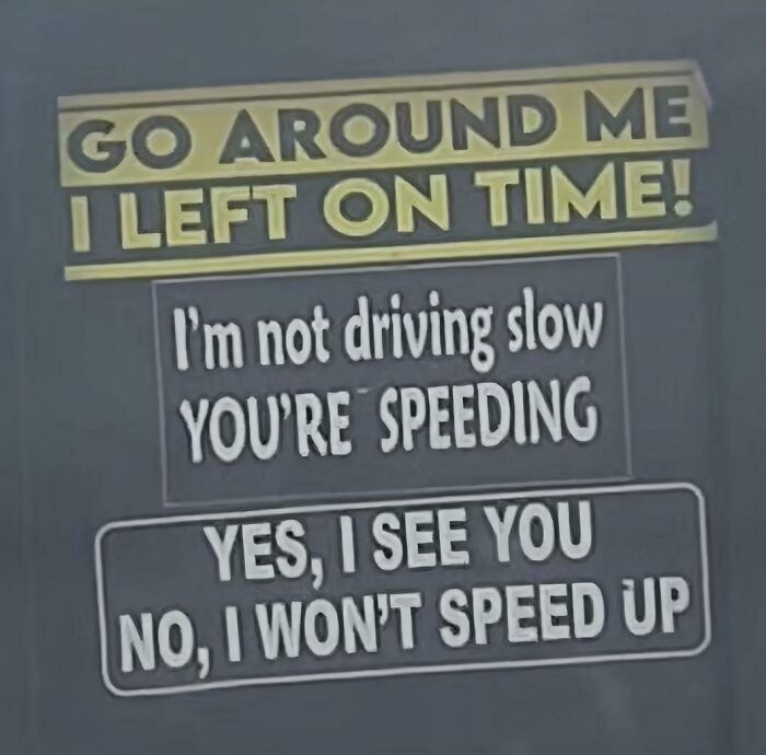 Three chaotic signs on a vehicle: 'GO AROUND ME I LEFT ON TIME!', 'I'm not driving slow YOU'RE SPEEDING', 'YES, I SEE YOU NO, I WON'T SPEED UP', challenging reality.