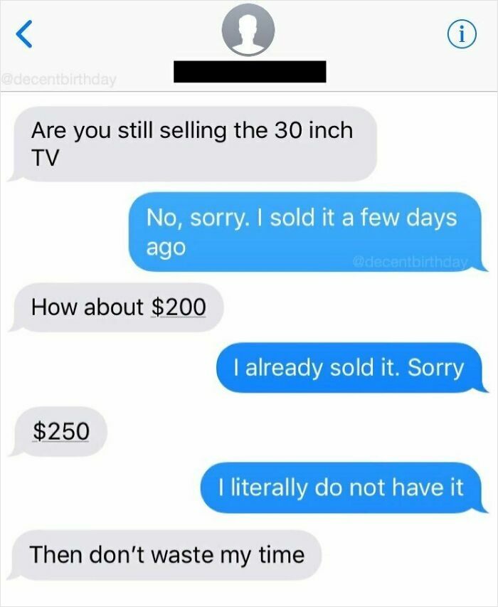 Choosing beggars: Buyer offering money for an item that has already been sold.