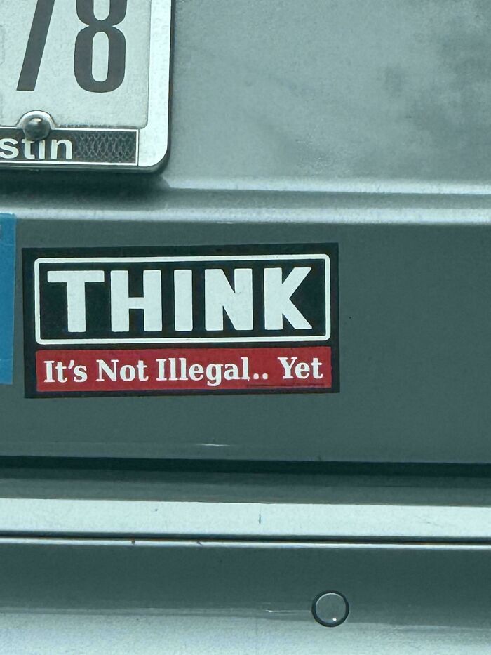 A funny bumper sticker reading THINK It's Not Illegal.. Yet on the back of a car bumper.