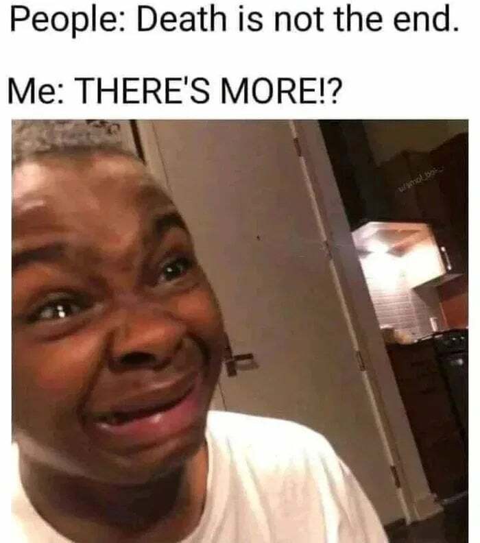 Funny memes showing a man shocked to learn there is more after d***h.