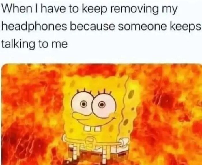 Spongebob in fire representing relatable memes for introverts who hate removing headphones to talk.