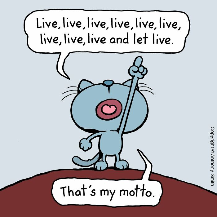 A cat with cattitude proclaims, Live, live, live and let live. That's my motto, illustrating cat life.