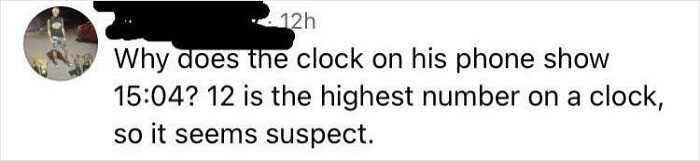 A comment on a video asking Why does the clock on his phone show 15:04? 12 is the highest number on a clock, showing American stupidity.