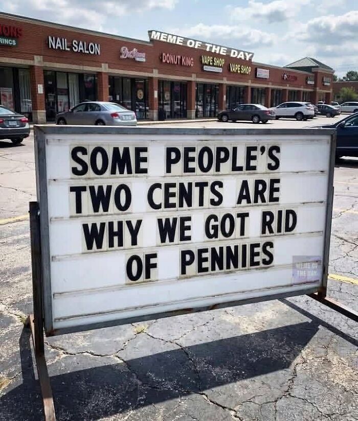 A silly funny sign outside a strip mall reads Some peoples two cents are why we got rid of pennies.