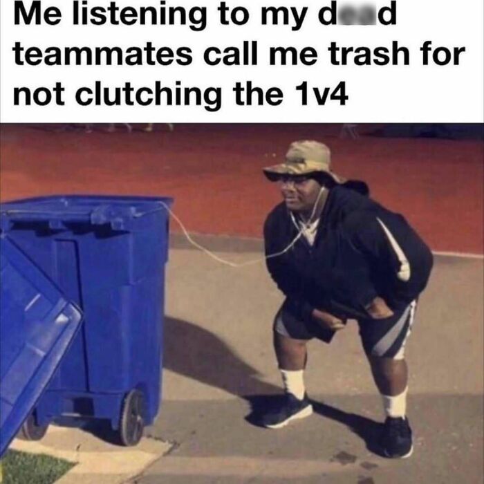 Person listening to blue trash bin meme about d**d teammates calling trash for not clutching 1v4 edgy meme