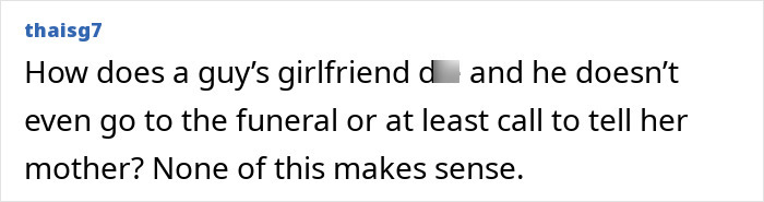Online reaction questioning why a guy did not attend his girlfriend's funeral or call her mother. Online reaction questioning why a guy did not attend his girlfriend's funeral or call her mother.
