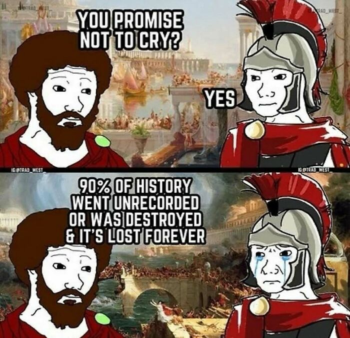Ancient history meme about 90 percent of history lost and unrecorded