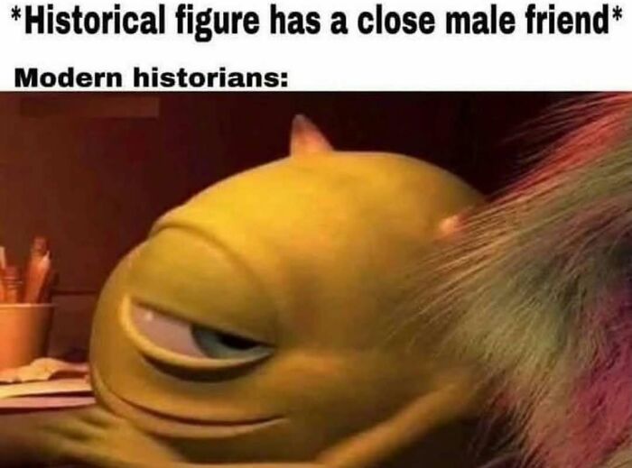 Humorous meme about modern historians interpreting historical figures with close male friendships history meme
