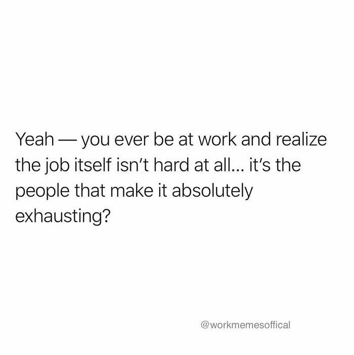 A work meme about exhausting job experiences due to people, not the work itself. Relatable work memes.